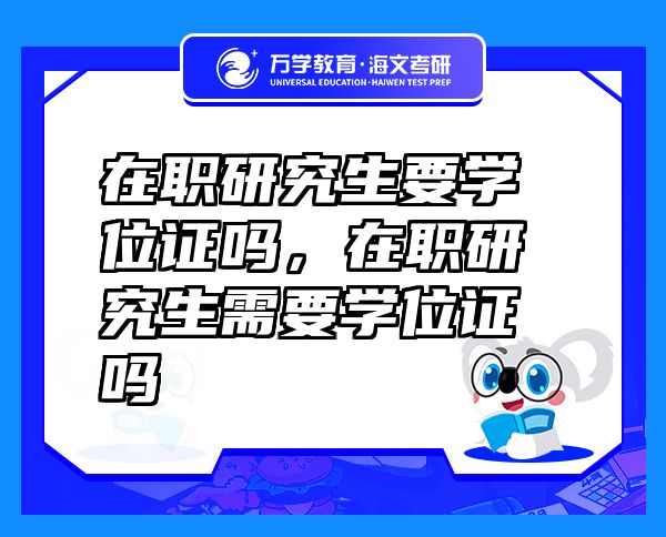 在職研究生要學(xué)位證嗎，在職研究生需要學(xué)位證嗎