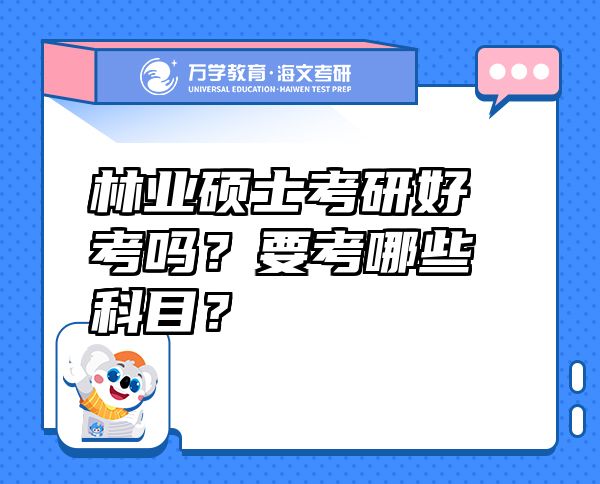 林業(yè)碩士考研好考嗎？要考哪些科目？