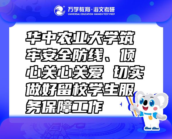華中農(nóng)業(yè)大學(xué)筑牢安全防線、傾心關(guān)心關(guān)愛 切實做好留校學(xué)生服務(wù)保障工作