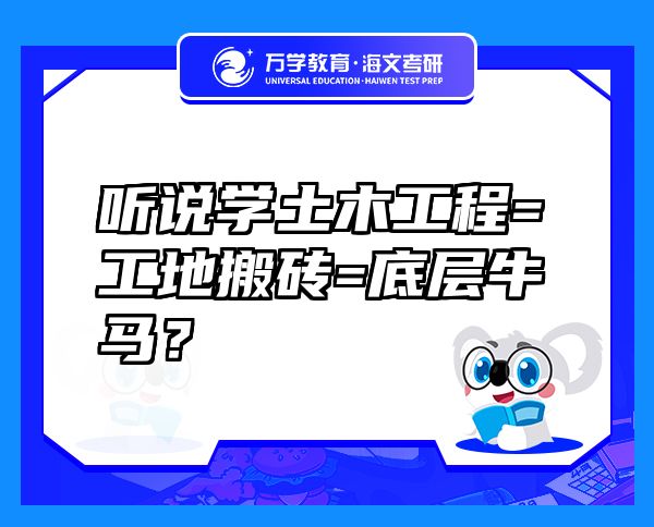 聽說學(xué)土木工程=工地搬磚=底層牛馬？