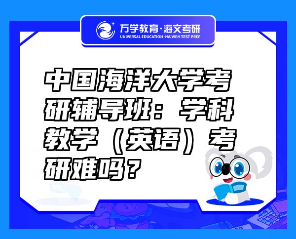 中國海洋大學(xué)考研輔導(dǎo)班：學(xué)科教學(xué)（英語）考研難嗎？