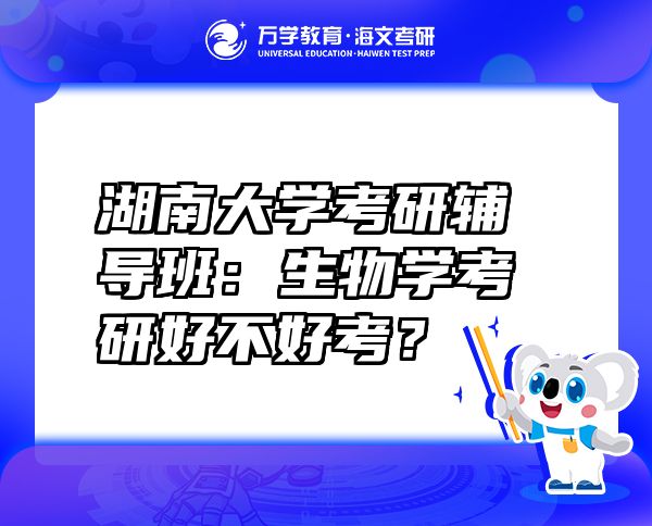 湖南大學(xué)考研輔導(dǎo)班：生物學(xué)考研好不好考？