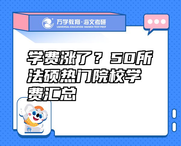 學(xué)費(fèi)漲了？50所法碩熱門院校學(xué)費(fèi)匯總