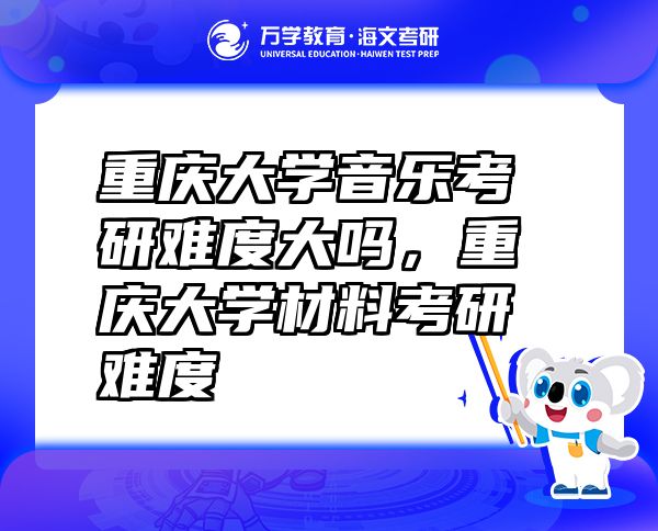重慶大學(xué)音樂考研難度大嗎，重慶大學(xué)材料考研難度