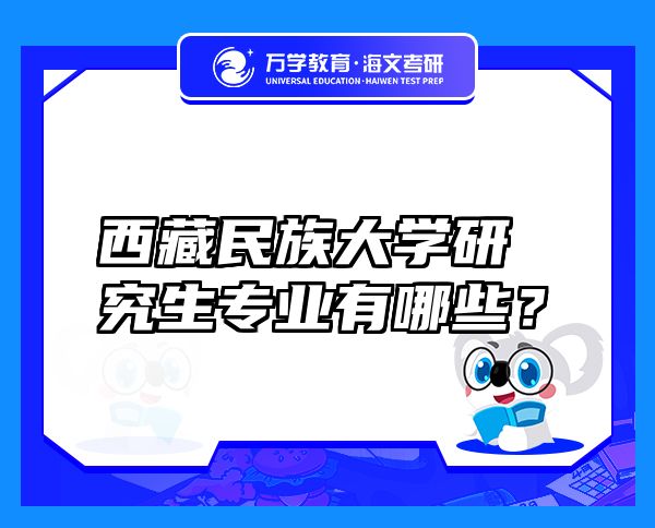 西藏民族大學研究生專業(yè)有哪些？