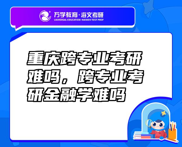 重慶跨專業(yè)考研難嗎，跨專業(yè)考研金融學(xué)難嗎