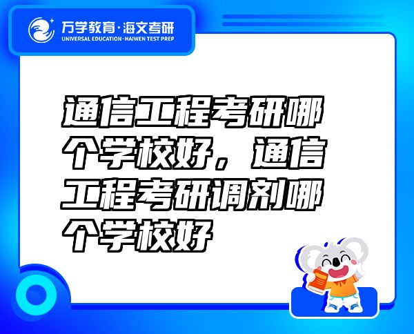 通信工程考研哪個學(xué)校好，通信工程考研調(diào)劑哪個學(xué)校好