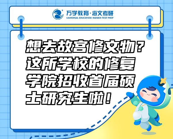 想去故宮修文物？這所學(xué)校的修復(fù)學(xué)院招收首屆碩士研究生啦！
