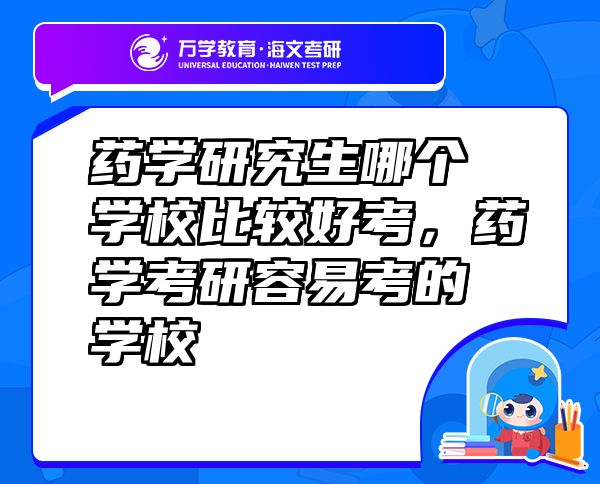 藥學(xué)研究生哪個學(xué)校比較好考，藥學(xué)考研容易考的學(xué)校