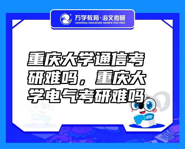 重慶大學(xué)通信考研難嗎，重慶大學(xué)電氣考研難嗎