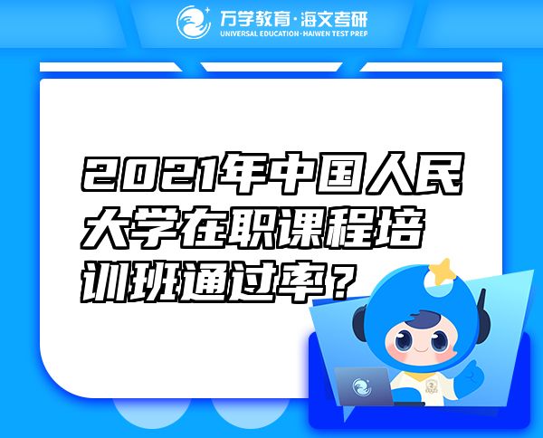 2021年中國人民大學(xué)在職課程培訓(xùn)班通過率？