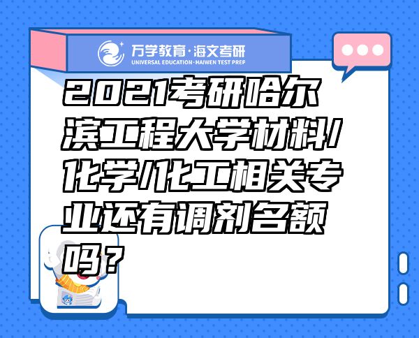 2021考研哈爾濱工程大學(xué)材料/化學(xué)/化工相關(guān)專業(yè)還有調(diào)劑名額嗎？