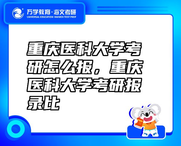 重慶醫(yī)科大學(xué)考研怎么報(bào)，重慶醫(yī)科大學(xué)考研報(bào)錄比