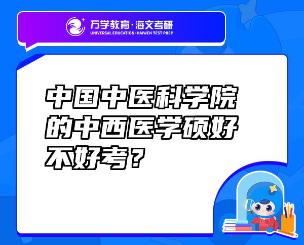 中國中醫(yī)科學(xué)院的中西醫(yī)學(xué)碩好不好考？