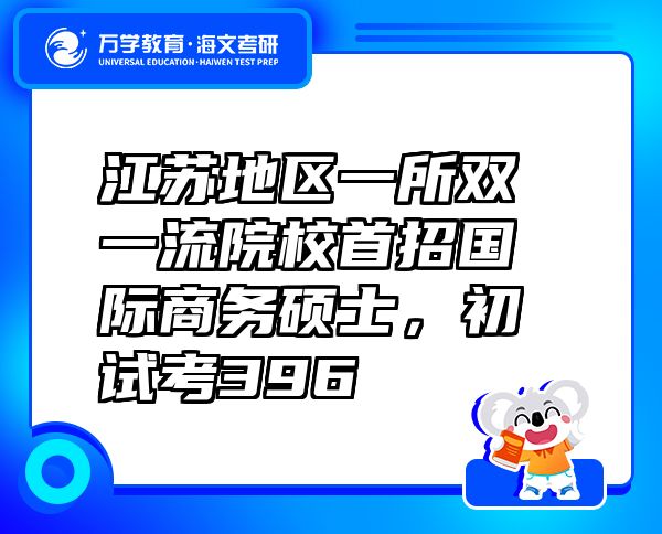 江蘇地區(qū)一所雙一流院校首招國際商務碩士，初試考396