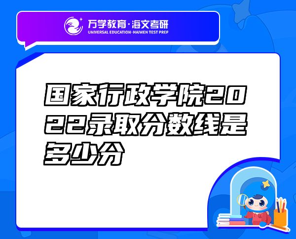 國(guó)家行政學(xué)院2022錄取分?jǐn)?shù)線是多少分