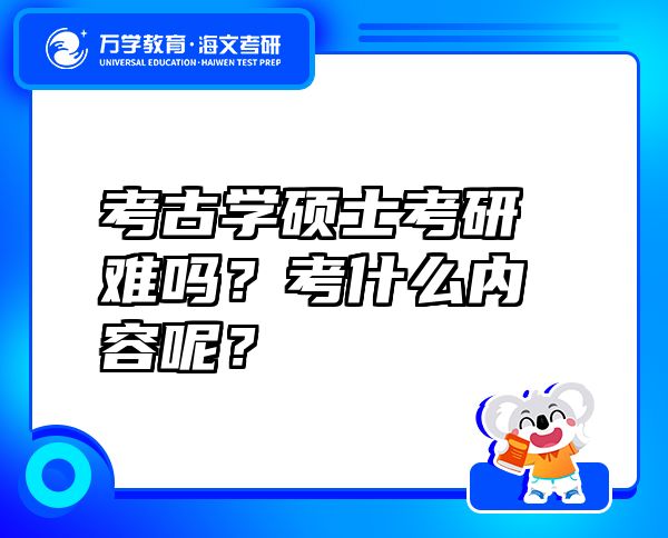 考古學碩士考研難嗎？考什么內容呢？