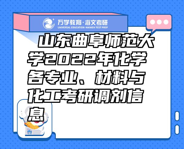  山東曲阜師范大學(xué)2022年化學(xué)各專業(yè)、材料與化工考研調(diào)劑信息