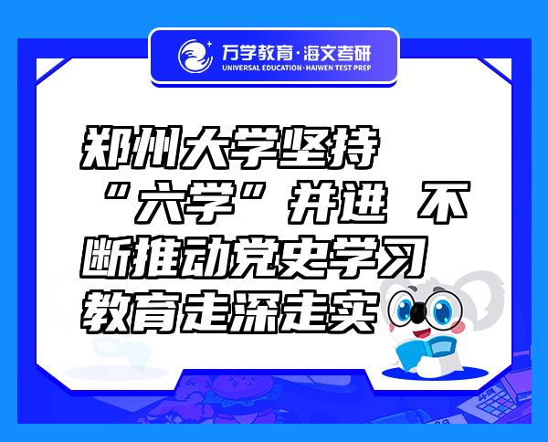 鄭州大學(xué)堅持“六學(xué)”并進(jìn) 不斷推動黨史學(xué)習(xí)教育走深走實