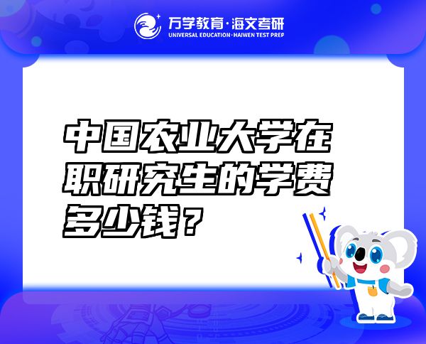 中國(guó)農(nóng)業(yè)大學(xué)在職研究生的學(xué)費(fèi)多少錢(qián)？