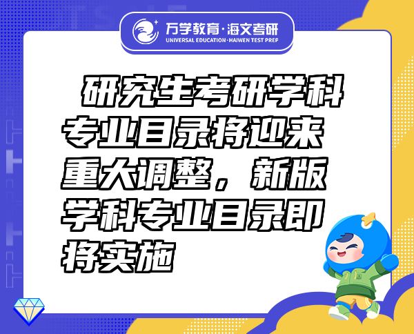 ?研究生考研學(xué)科專業(yè)目錄將迎來重大調(diào)整，新版學(xué)科專業(yè)目錄即將實施