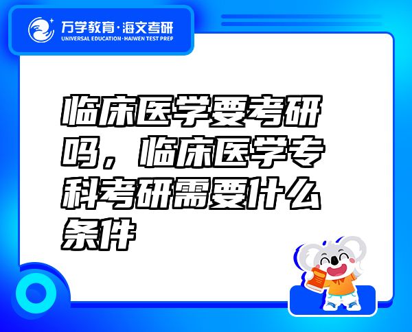 臨床醫(yī)學要考研嗎，臨床醫(yī)學?？瓶佳行枰裁礂l件