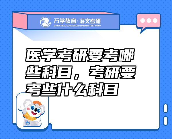 醫(yī)學考研要考哪些科目，考研要考些什么科目