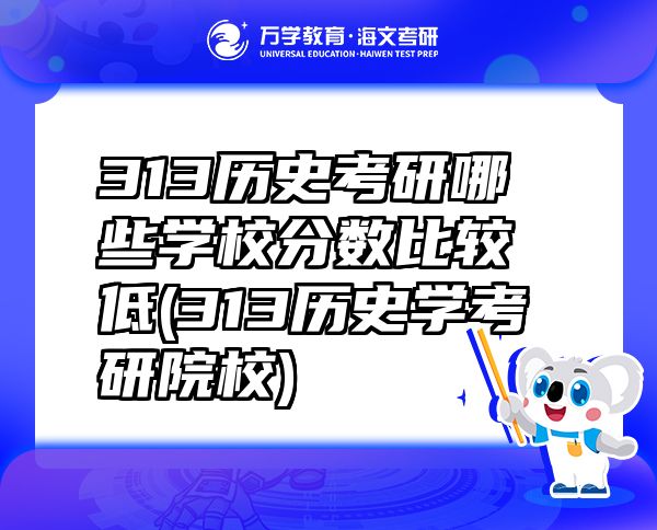 313歷史考研哪些學(xué)校分?jǐn)?shù)比較低(313歷史學(xué)考研院校)