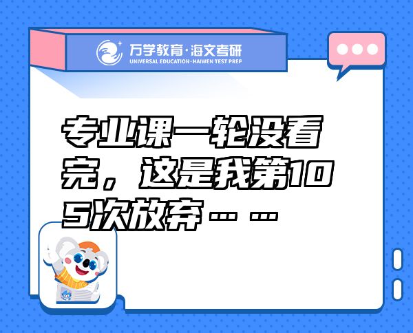 專業(yè)課一輪沒看完，這是我第105次放棄……