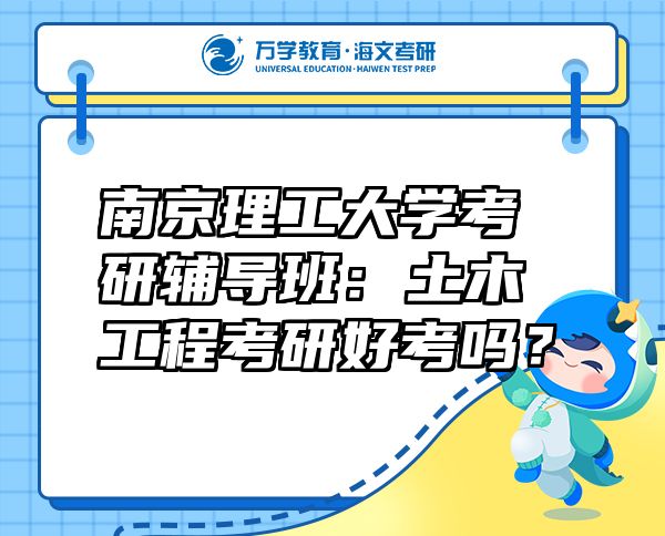 南京理工大學(xué)考研輔導(dǎo)班：土木工程考研好考嗎？