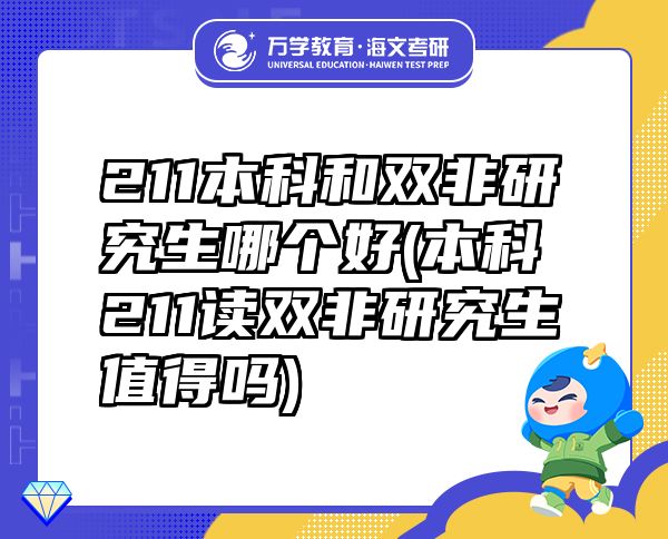 211本科和雙非研究生哪個好(本科211讀雙非研究生值得嗎)