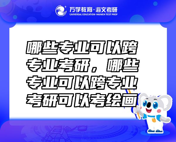哪些專業(yè)可以跨專業(yè)考研，哪些專業(yè)可以跨專業(yè)考研可以考繪畫