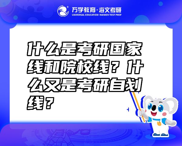 什么是考研國(guó)家線和院校線？什么又是考研自劃線？