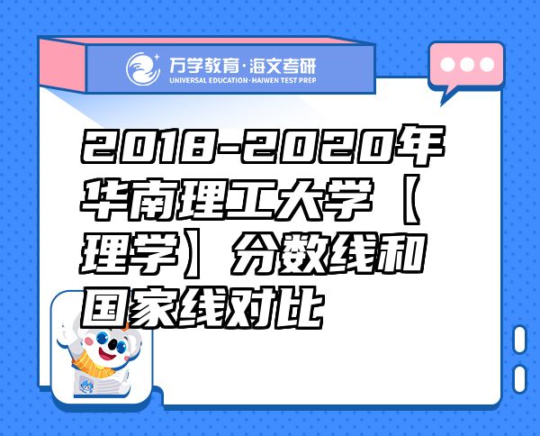 2018-2020年華南理工大學(xué)【理學(xué)】分?jǐn)?shù)線和國(guó)家線對(duì)比
