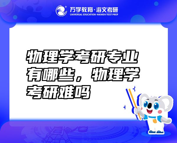 物理學考研專業(yè)有哪些，物理學考研難嗎