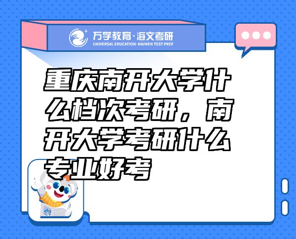 重慶南開(kāi)大學(xué)什么檔次考研，南開(kāi)大學(xué)考研什么專(zhuān)業(yè)好考