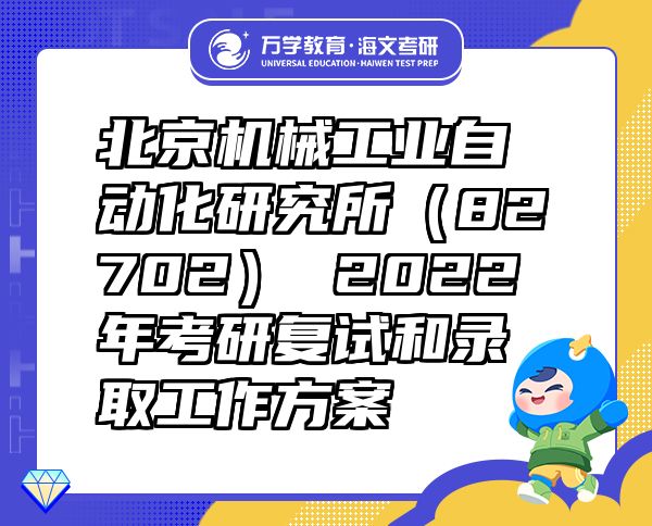 北京機(jī)械工業(yè)自動化研究所（82702）2022年考研復(fù)試和錄取工作方案