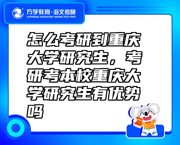 怎么考研到重慶大學(xué)研究生，考研考本校重慶大學(xué)研究生有優(yōu)勢(shì)嗎