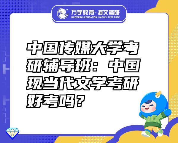 中國傳媒大學考研輔導班：中國現(xiàn)當代文學考研好考嗎？