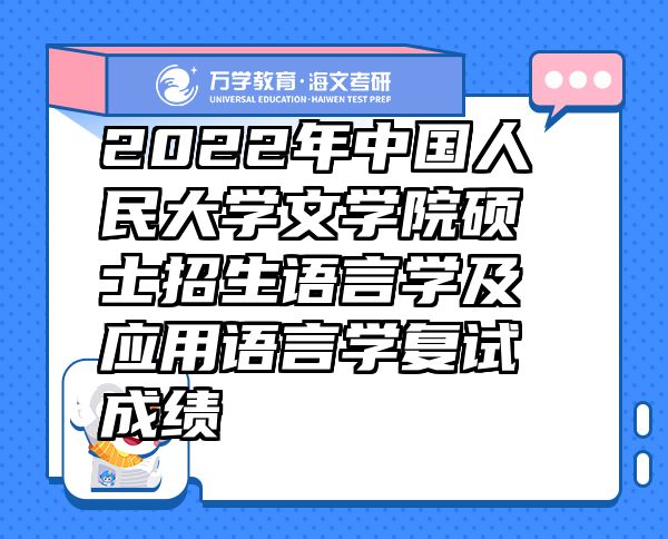 2022年中國人民大學文學院碩士招生語言學及應用語言學復試成績