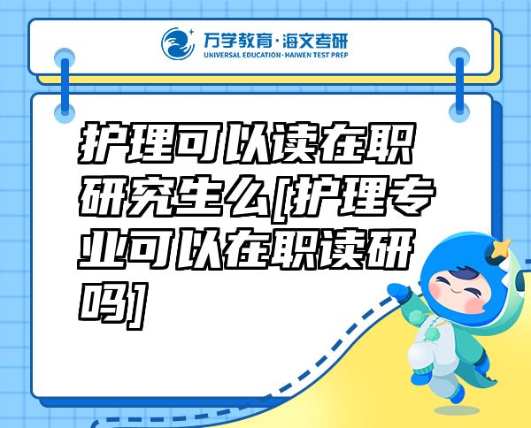 護(hù)理可以讀在職研究生么[護(hù)理專業(yè)可以在職讀研嗎]