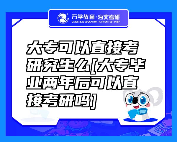 大?？梢灾苯涌佳芯可碵大專畢業(yè)兩年后可以直接考研嗎]