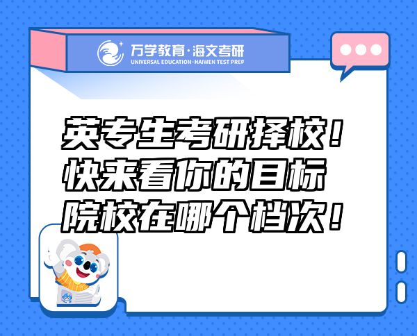 英專生考研擇校！快來(lái)看你的目標(biāo)院校在哪個(gè)檔次！