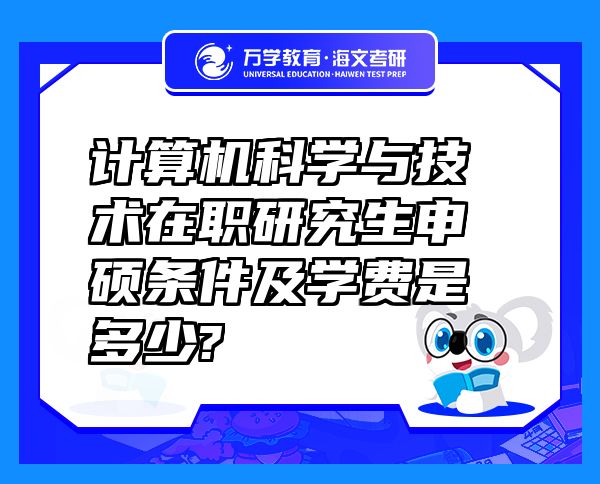 計(jì)算機(jī)科學(xué)與技術(shù)在職研究生申碩條件及學(xué)費(fèi)是多少?