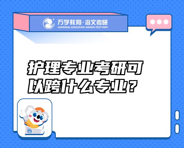 護理專業(yè)考研可以跨什么專業(yè)？