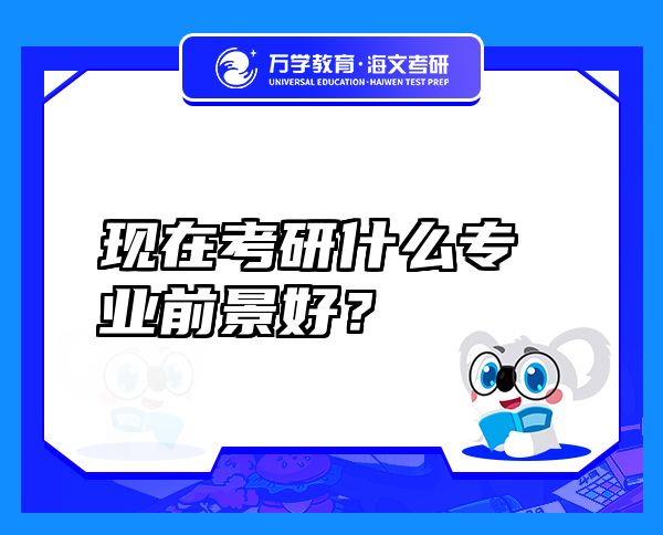 現(xiàn)在考研什么專業(yè)前景好？