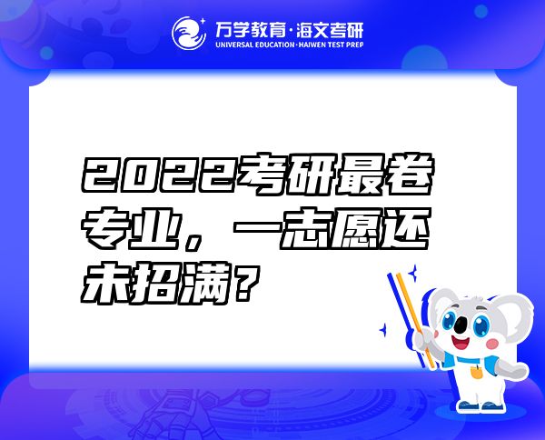 2022考研最卷專業(yè)，一志愿還未招滿？
