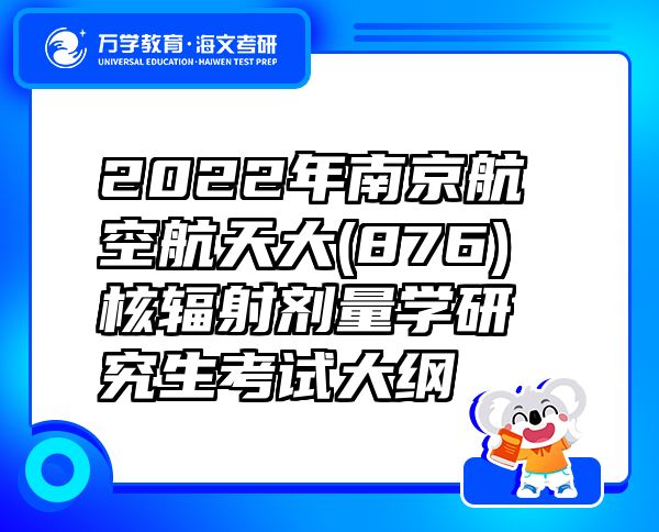 2022年南京航空航天大(876)核輻射劑量學研究生考試大綱