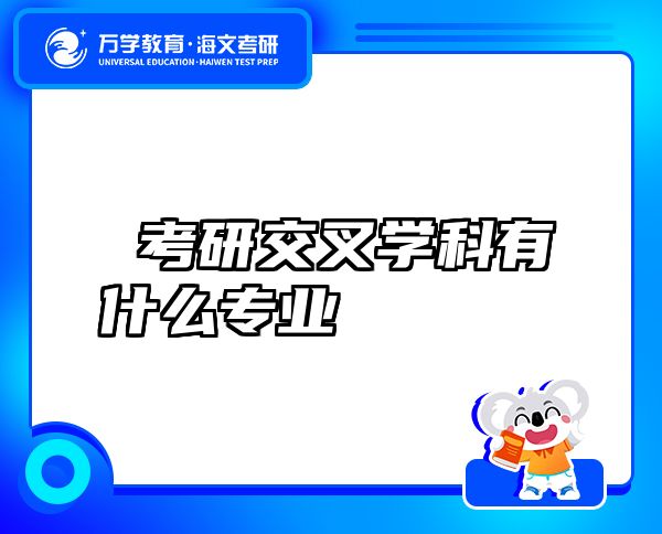 考研交叉學(xué)科有什么專業(yè)