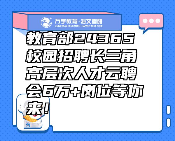 教育部24365校園招聘長三角高層次人才云聘會6萬+崗位等你來！